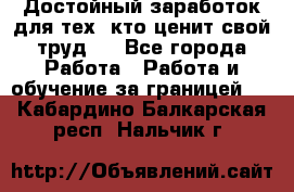 Достойный заработок для тех, кто ценит свой труд . - Все города Работа » Работа и обучение за границей   . Кабардино-Балкарская респ.,Нальчик г.